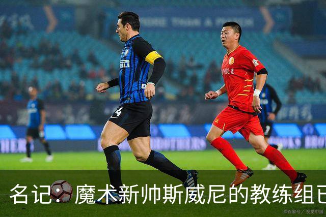名记：魔术新帅斯威尼的教练组已初具规模 多为篮网雄鹿马刺同事